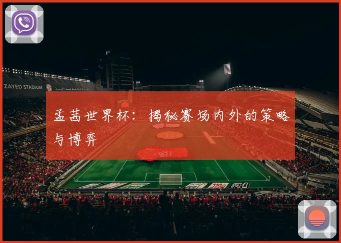 孟茜世界杯:揭秘赛场内外的策略与博弈
