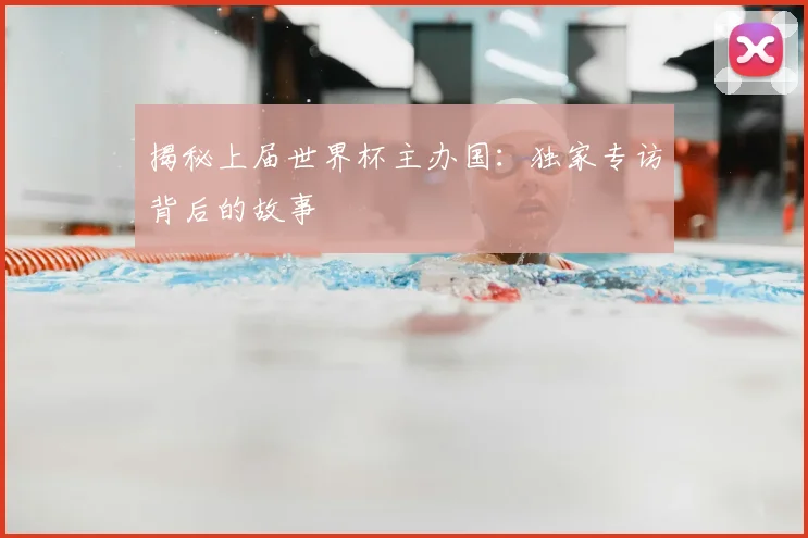 揭秘上届世界杯主办国：独家专访背后的故事