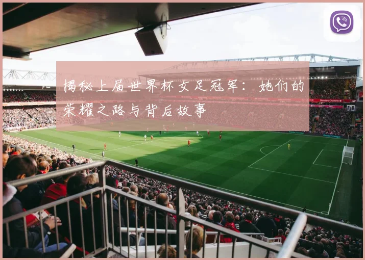 揭秘上届世界杯女足冠军：她们的荣耀之路与背后故事