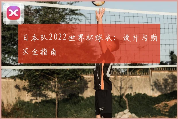 日本队2022世界杯球衣:设计与购买全指南