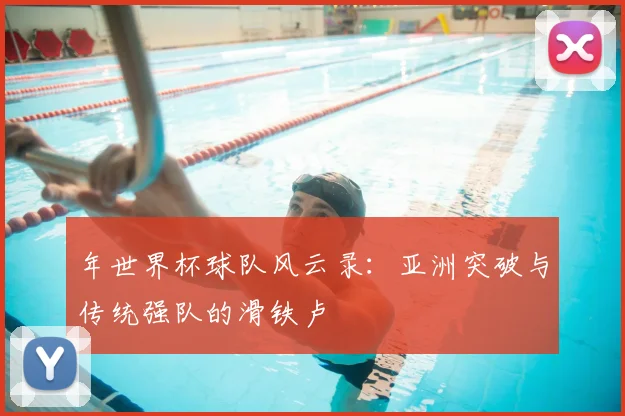 年世界杯球队风云录:亚洲突破与传统强队的滑铁卢