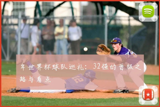年世界杯球队巡礼:32强的晋级之路与看点