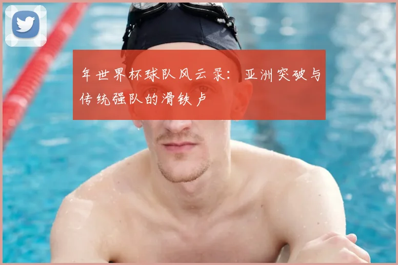 年世界杯球队风云录:亚洲突破与传统强队的滑铁卢