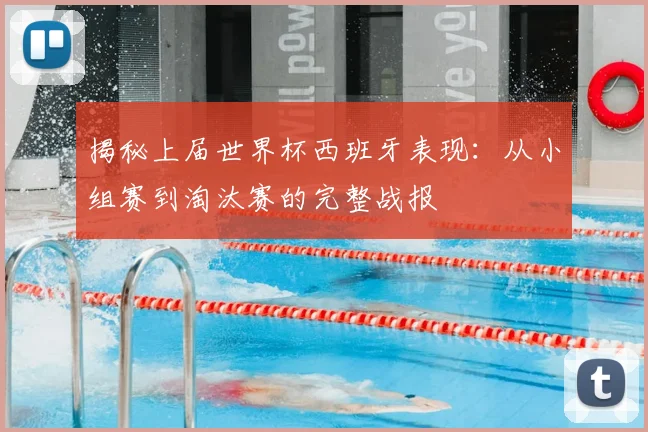 揭秘上届世界杯西班牙表现：从小组赛到淘汰赛的完整战报