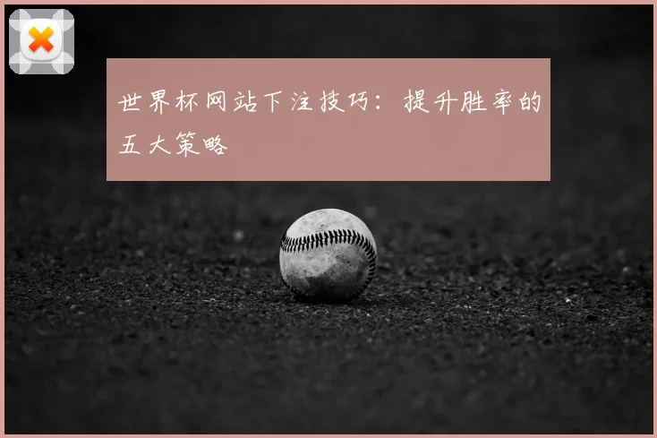 世界杯网站下注技巧：提升胜率的五大策略